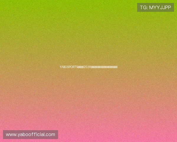 YABOSPORTS深度追踪2026世界杯明星球员成长故事与赛场表现亮点